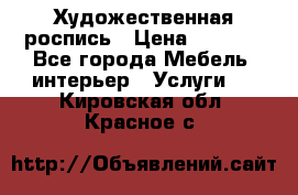 Художественная роспись › Цена ­ 5 000 - Все города Мебель, интерьер » Услуги   . Кировская обл.,Красное с.